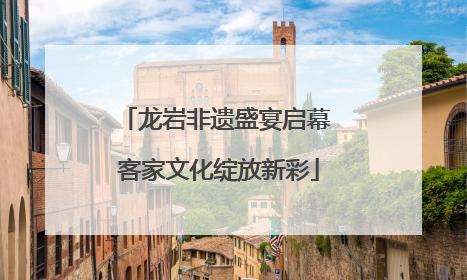龙岩非遗盛宴启幕 客家文化绽放新彩