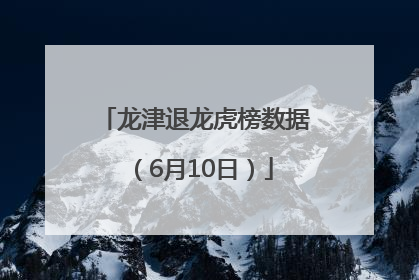 龙津退龙虎榜数据（6月10日）