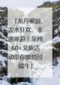 龙舟破浪、泼水狂欢、非遗巡游！泉州60+文旅活动带你燃情过端午