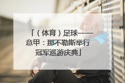 （体育）足球——意甲：那不勒斯举行冠军巡游庆典