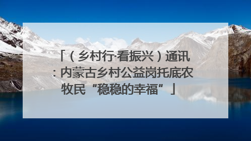 （乡村行·看振兴）通讯：内蒙古乡村公益岗托底农牧民“稳稳的幸福”
