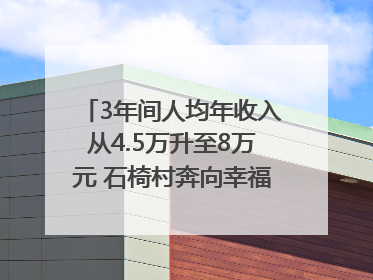 3年间人均年收入从4.5万升至8万元 石椅村奔向幸福好样子｜牵挂的村