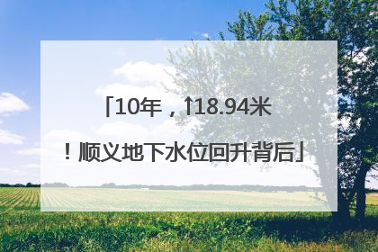 10年，↑18.94米！顺义地下水位回升背后