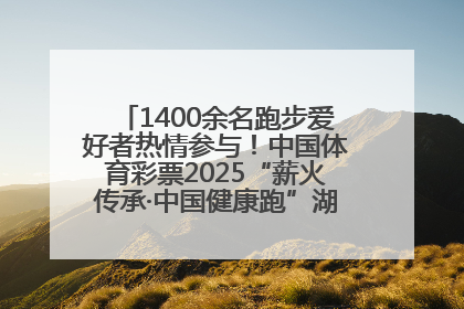 1400余名跑步爱好者热情参与！中国体育彩票2025“薪火传承·中国健康跑”湖南靖州站激情开赛
