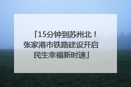 15分钟到苏州北！张家港市铁路建设开启民生幸福新时速