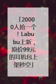20000人抢一个！Labubu上新，原价99元的耳机包上架秒空