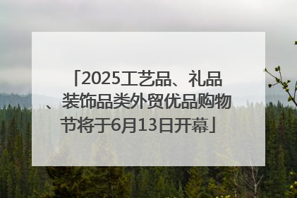 2025工艺品、礼品、装饰品类外贸优品购物节将于6月13日开幕