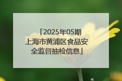 2025年05期上海市黄浦区食品安全监督抽检信息