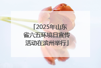 2025年山东省六五环境日宣传活动在滨州举行