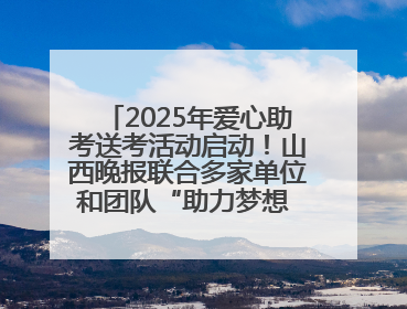 2025年爱心助考送考活动启动！山西晚报联合多家单位和团队“助力梦想 护航未来”