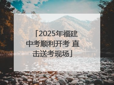 2025年福建中考顺利开考 直击送考现场