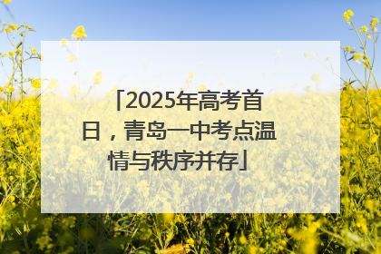 2025年高考首日，青岛一中考点温情与秩序并存