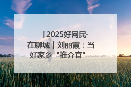 2025好网民·在聊城｜刘丽霞：当好家乡“推介官” 秀出乡村新风貌