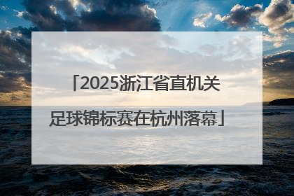 2025浙江省直机关足球锦标赛在杭州落幕