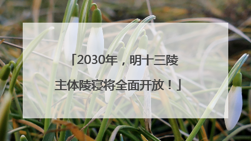 2030年，明十三陵主体陵寝将全面开放！
