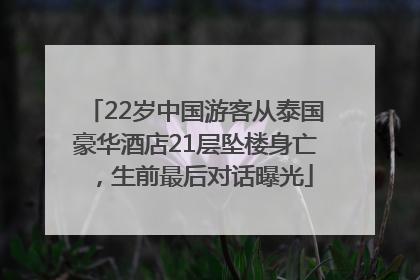 22岁中国游客从泰国豪华酒店21层坠楼身亡，生前最后对话曝光