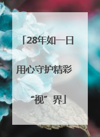 28年如一日 用心守护精彩“视”界