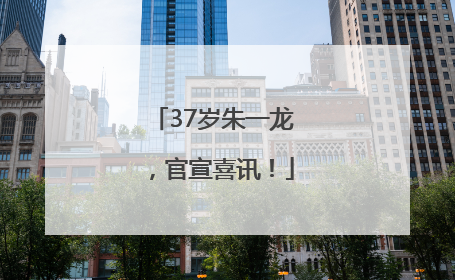 37岁朱一龙，官宣喜讯！