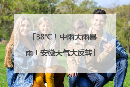 38℃！中雨大雨暴雨！安徽天气大反转