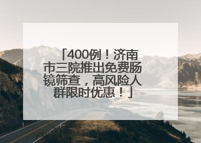 400例！济南市三院推出免费肠镜筛查，高风险人群限时优惠！