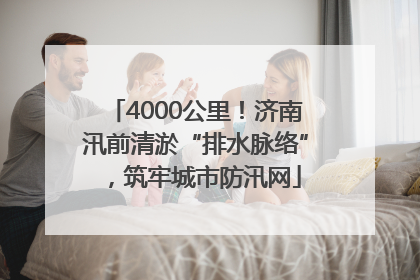 4000公里！济南汛前清淤“排水脉络”，筑牢城市防汛网
