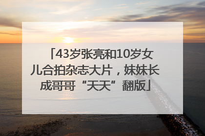 43岁张亮和10岁女儿合拍杂志大片，妹妹长成哥哥“天天”翻版
