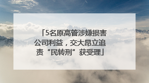5名原高管涉嫌损害公司利益，交大昂立追责“民转刑”获受理