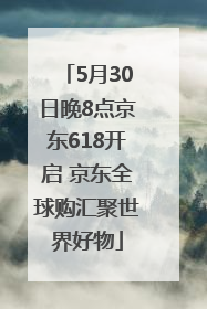 5月30日晚8点京东618开启 京东全球购汇聚世界好物