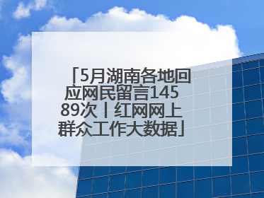 5月湖南各地回应网民留言14589次丨红网网上群众工作大数据
