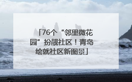 76个“邻里微花园”扮靓社区！青岛绘就社区新图景