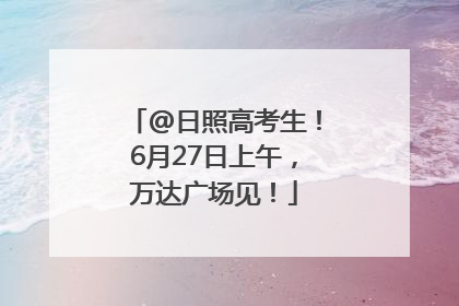 @日照高考生！6月27日上午，万达广场见！