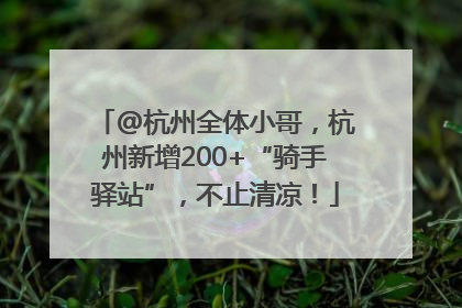 @杭州全体小哥，杭州新增200+“骑手驿站”，不止清凉！