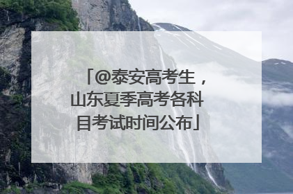 @泰安高考生，山东夏季高考各科目考试时间公布