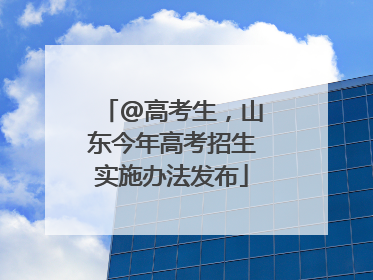 @高考生，山东今年高考招生实施办法发布
