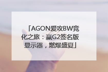 AGON爱攻BW竞化之旅：赢G2签名版显示器，燃爆盛夏