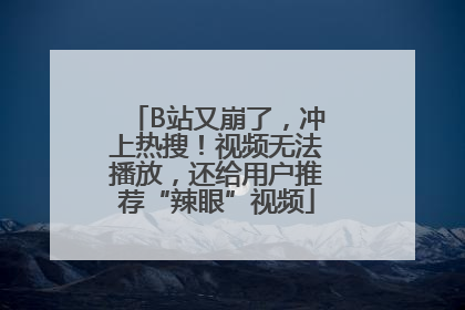 B站又崩了，冲上热搜！视频无法播放，还给用户推荐“辣眼”视频