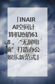 INAIR AI空间计算机热销618，“无屏电脑”打造办公娱乐新范式