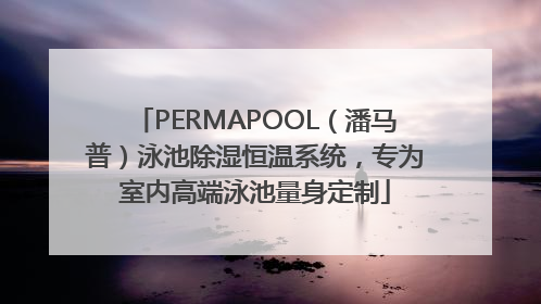 PERMAPOOL（潘马普）泳池除湿恒温系统，专为室内高端泳池量身定制