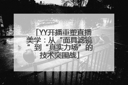 YY开播重塑直播美学：从“面具滤镜”到“真实力场”的技术突围战