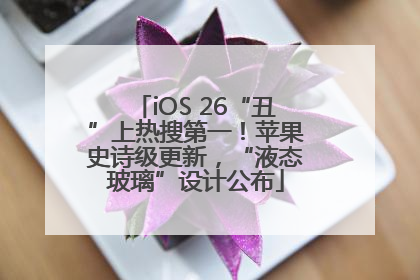 iOS 26“丑”上热搜第一！苹果史诗级更新，“液态玻璃”设计公布