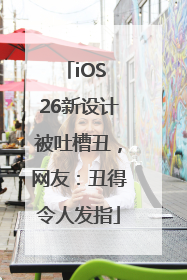 iOS 26新设计被吐槽丑，网友：丑得令人发指